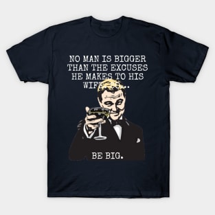 No man is bigger than the excuses he makes to his wife So BE BIG T-Shirt